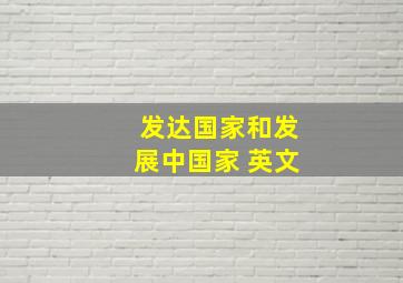 发达国家和发展中国家 英文